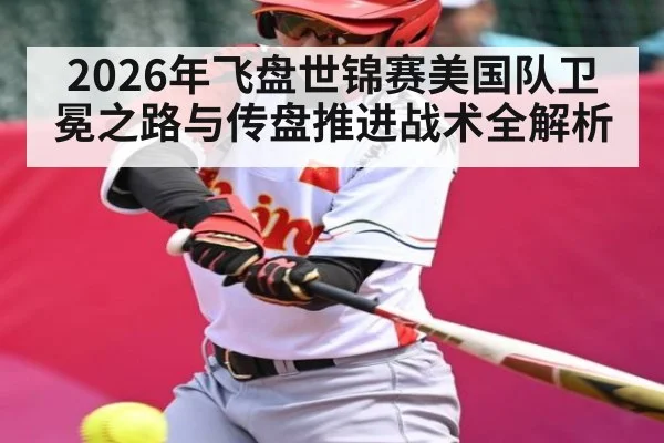 2026年飞盘世锦赛美国队卫冕之路与传盘推进战术全解析