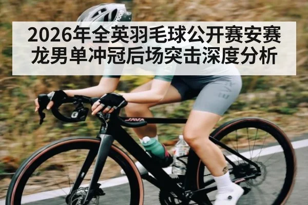 2026年全英羽毛球公开赛安赛龙男单冲冠后场突击深度分析